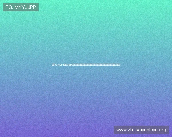 开云kaiyun体育app入口登录官网支持多种设备登录,提供便捷的操作体验和优质的客户服务保障 开云kaiyun体育app入口登录官网支持多种设备登录,提供便捷的操作体验和优质的客户服务保障
